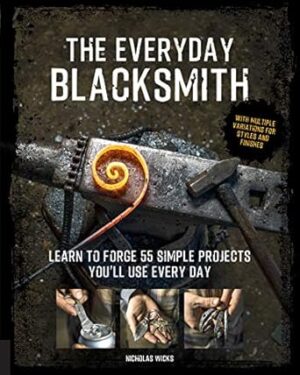The Everyday Blacksmith: Learn to forge 55 simple projects you'll use every day, with multiple variations for styles and finishes