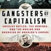 Gangsters of Capitalism: Smedley Butler, the Marines, and the Making and Breaking of America's Empire