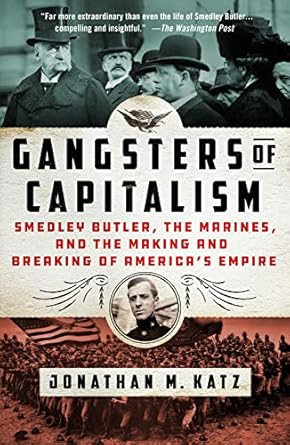 Gangsters of Capitalism: Smedley Butler, the Marines, and the Making and Breaking of America's Empire