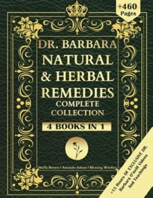 DR. Barbara Natural & Herbal Remedies Complete Collection: The Complete Guide to Herbal & Natural Remedies for A Total Well Being Inspired By Barbara O’Neill’s Teachings for a Non-Toxic Lifestyle