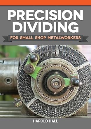 Precision Dividing for Small Shop Metalworkers (Fox Chapel Publishing) Learn a Crucial Technique for Gear Cutting and Radial Work on a Metalworking Lathe, with Methods for Simple Applications