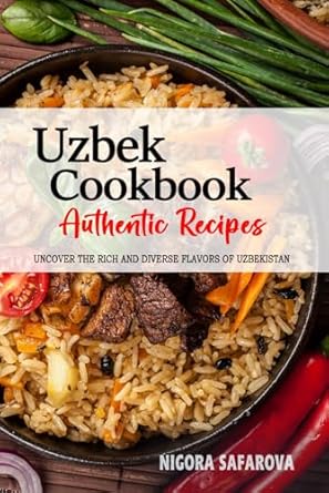 Uzbek Cookbook - Uncover the Rich and Diverse Flavors of Uzbekistan: The Collection of Traditional and Authentic Uzbek Recipes Passed Down from Generations