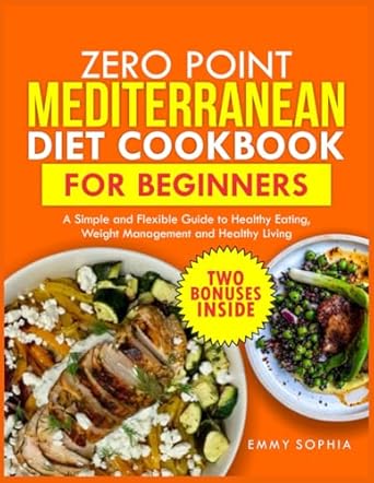 Zero Point Mediterranean Diet Cookbook for Beginners: A Simple and Flexible Guide to Healthy Eating, Weight Management and Healthy Living