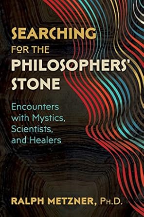 Searching for the Philosophers' Stone: Encounters with Mystics, Scientists, and Healers