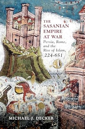 The Sasanian Empire at War: Persia, Rome, and the Rise of Islam, 224-651