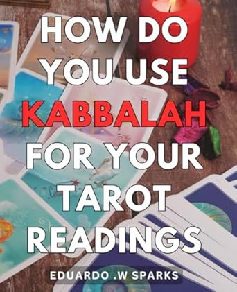 How Do You Use Kabbalah For Your Tarot Readings?: Unlocking Ancient Wisdom: A Practical Guide To Enhance Your Tarot Readings With Kabbalah For The Spiritual Seeker.