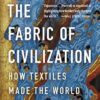 The Fabric of Civilization: How Textiles Made the World