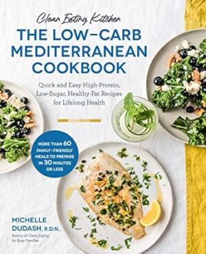 The Low-Carb Mediterranean Cookbook (Clean Eating Kitchen): Quick and Easy High-Protein, Low-Sugar, Healthy-Fat Recipes