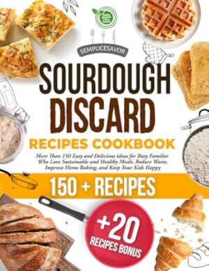 SOURDOUGH DISCARD RECIPES COOKBOOK: More Than 150 Easy and Delicious ideas for Busy Families Who Love Sustainable and Healthy Meals. Reduce Waste, Improve Home Baking, and Keep Your Kids Happy