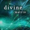 The Divine Matrix: Bridging Time, Space, Miracles, and Belief