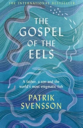 The The Gospel of the Eels: A Father, a Son and the World's Most Enigmatic Fish