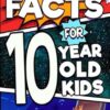 Fascinating Facts For 10 Year Old Kids: Explore the Wonders of the Universe With This Mind-Boggling Trivia Book For Tween Boys and Girls