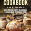 Sourdough Cookbook for Beginners: Mouthwatering Recipes for Homemade Artisan Bread, Pastries, and More