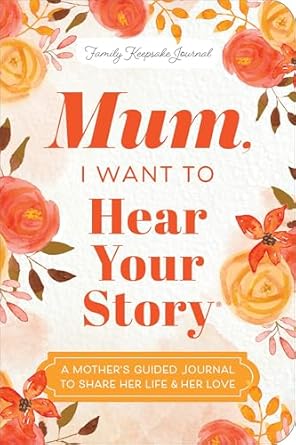Mum, I Want to Hear Your Story (Expanded Edition): A Mother's Guided Journal To Share Her Life & Her Love