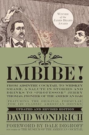 Imbibe! Updated and Revised Edition: From Absinthe Cocktail to Whiskey Smash, a Salute in Stories and Drinks to Professor Jerry Thomas, Pioneer of the American Bar