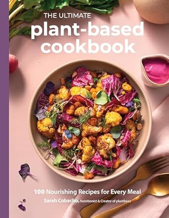 The Ultimate Plant-Based Cookbook: 100 Nourishing Recipes for Every Meal