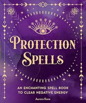 Protection Spells: An Enchanting Spell Book to Clear Negative Energy: Volume 1