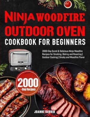 Ninja Woodfire Outdoor Oven Cookbook for Beginners: 2000-Day Quick & Delicious Ninja Woodfire Recipes for Smoking, Baking and Roasting | Outdoor Cooking | Smoky and Woodfire Flavor