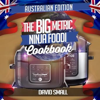 The BIG Metric Ninja Foodi Cookbook - Australian Edition: Over 160 recipes using metric measurements and Australian ingredient names