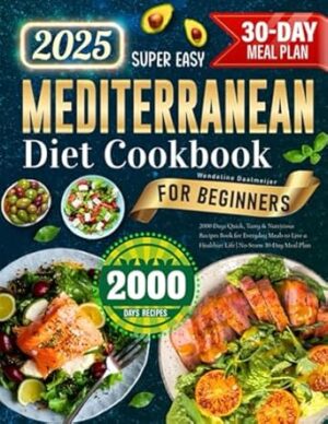 Super Easy Mediterranean Diet Cookbook for Beginners: 2000 Days Quick, Tasty & Nutritious Recipes Book for Everyday Meals to Live a Healthier Life | No-Stress 30-Day Meal Plan