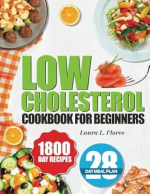 Low Cholesterol Cookbook for Beginners: 1800 Days of Easy, Nutritious, and Delicious Recipes to Lower Cholesterol, Improve Heart Health, and Live a ... 28-Day Meal Plan and Tips for Heart Wellness.
