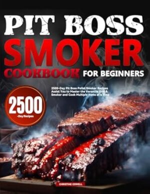 Pit Boss Smoker Cookbook for Beginners: 2500-Day Pit Boss Pellet Smoker Recipes Assist You to Master the Versatile Grill & Smoker and Cook Multiple Items at a Time