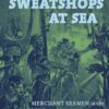 Sweatshops at Sea: Merchant Seamen in the World's First Globalized Industry, from 1812 to the Present
