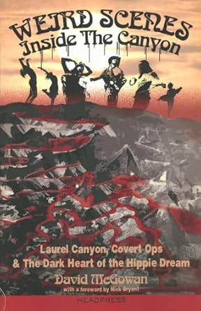 Weird Scenes Inside the Canyon: Laurel Canyon, Covert Ops & the Dark Heart of the Hippy Dream