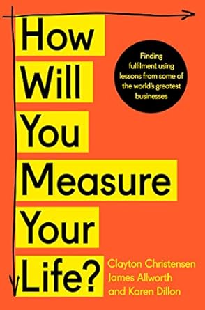 How Will You Measure Your Life?: A thought-provoking approach to measuring life's success