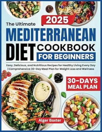 The Ultimate Mediterranean Diet Cookbook for Beginners: Easy, Delicious, and Nutritious Recipes for Healthy Living Every Day | Comprehensive 30-Day Meal Plan for Weight Loss and Wellness