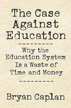The Case against Education: Why the Education System Is a Waste of Time and Money