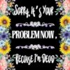 Sorry, it’s Your Problem Now, Because I'm Dead: Funny End of Life Planner, End Of Life Planner Organizer Workbook