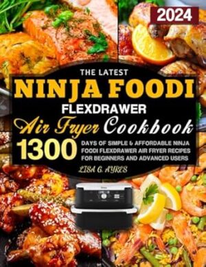 The Latest Ninja Foodi FlexDrawer Air Fryer Cookbook: 1300 Days of Simple & Affordable Ninja Foodi FlexDrawer Air Fryer Recipes for Beginners and Advanced Users