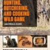 The Complete Guide to Hunting, Butchering, and Cooking Wild Game, Volume 2: Small Game and Fowl
