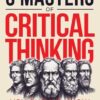 5 Masters Of Critical Thinking You Should Know: Elevate Your Thinking With Lessons From Modern Critical Thinkers And Navigate Life's Complexities With Clarity, Confidence, And Purpose