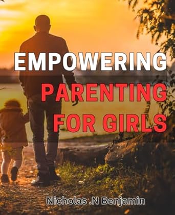 Empowering Parenting for Girls: Raising Confident Daughters: A Guide to Empowering Parenting for Girls