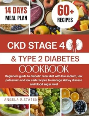 CKD STAGE 4 AND TYPE 2 DIABETES COOKBOOK: Beginners Guide to Diabetic Renal Diet with Low Sodium, Low Potassium and Low Carb Recipes to Manage Kidney Disease and Blood Sugar Level