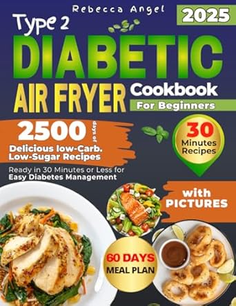 Type 2 Diabetic Air Fryer Cookbook for Beginners: 2500 Days of Delicious Low-Carb. Low-Sugar Recipes Ready in 30 Minutes or Less for Easy Diabetes Management