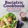 The Complete Bariatric Cookbook and Meal Plan: Recipes and Guidance for Life Before and After Surgery