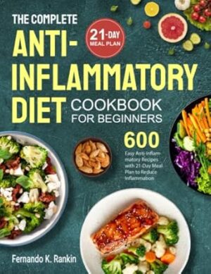 The Complete Anti-Inflammatory Diet Cookbook for Beginners: 600 Easy Anti-inflammatory Recipes with 21-Day Meal Plan to Reduce Inflammation