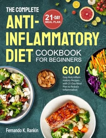 The Complete Anti-Inflammatory Diet Cookbook for Beginners: 600 Easy Anti-inflammatory Recipes with 21-Day Meal Plan to Reduce Inflammation