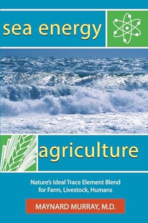 Sea Energy Agriculture: Nature's Ideal Trace Element Blend for Farm, Livestock, Humans