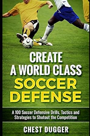 Create a World Class Soccer Defense: A 100 Soccer Drills, Tactics and Techniques to Shutout the Competition: 4