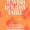The Jewish Holiday Table: A World of Recipes, Traditions & Stories to Celebrate All Year Long