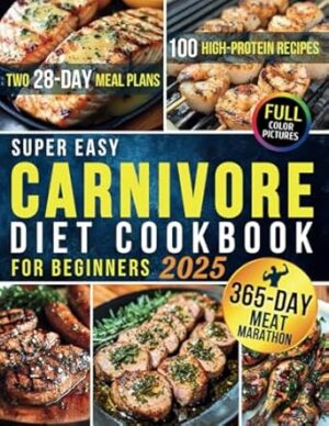 Super Easy Carnivore Diet Cookbook for Beginners: 100 High-Protein Recipes & Two 28-Day Meal Plans for Optimal Health and Athletic Performance for Men + 365 Days of Long-Term Meat-Based Nutrition