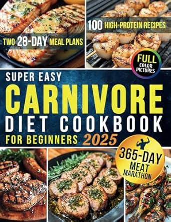 Super Easy Carnivore Diet Cookbook for Beginners: 100 High-Protein Recipes & Two 28-Day Meal Plans for Optimal Health and Athletic Performance for Men + 365 Days of Long-Term Meat-Based Nutrition