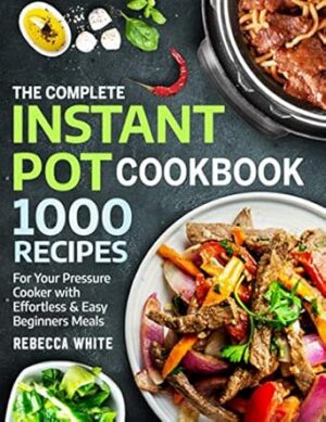 The Complete Instant Pot Cookbook 1000 Recipes: For Your Pressure Cooker With Effortless And Easy Beginners Meals