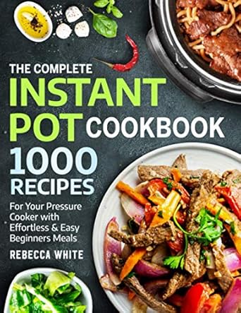 The Complete Instant Pot Cookbook 1000 Recipes: For Your Pressure Cooker With Effortless And Easy Beginners Meals