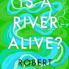 Is a River Alive?: The incredible new book from the bestselling writer, observer and author of Underland
