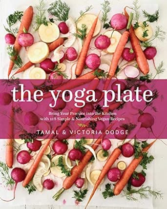 The Yoga Plate: Bring Your Practice into the Kitchen with 108 Simple & Nourishing Vegan Recipes